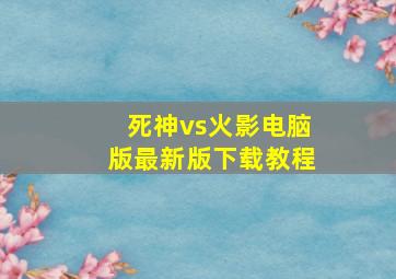 死神vs火影电脑版最新版下载教程