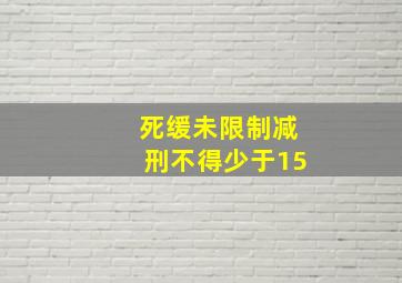 死缓未限制减刑不得少于15