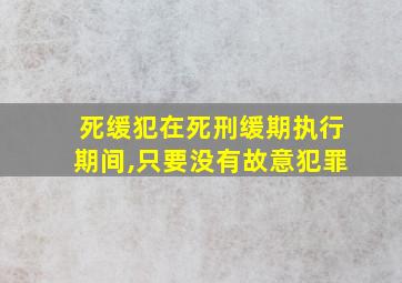 死缓犯在死刑缓期执行期间,只要没有故意犯罪