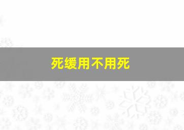 死缓用不用死