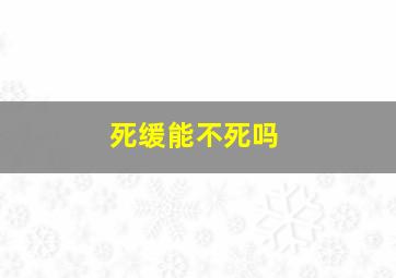 死缓能不死吗