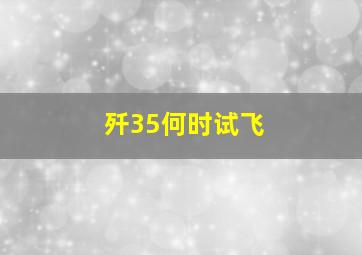 歼35何时试飞