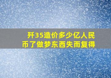 歼35造价多少亿人民币了做梦东西失而复得