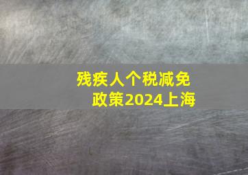 残疾人个税减免政策2024上海