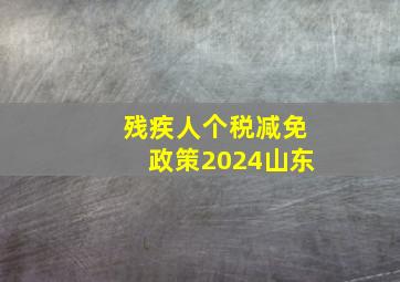 残疾人个税减免政策2024山东