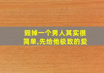 毁掉一个男人其实很简单,先给他极致的爱