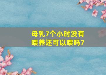 母乳7个小时没有喂养还可以喂吗7