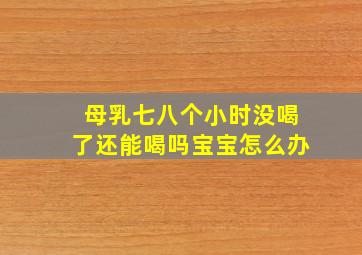 母乳七八个小时没喝了还能喝吗宝宝怎么办