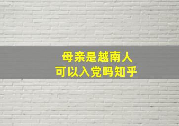 母亲是越南人可以入党吗知乎