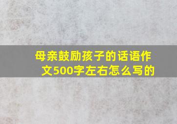 母亲鼓励孩子的话语作文500字左右怎么写的