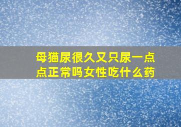 母猫尿很久又只尿一点点正常吗女性吃什么药