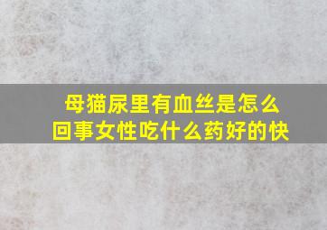 母猫尿里有血丝是怎么回事女性吃什么药好的快