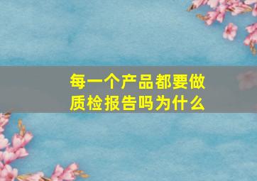 每一个产品都要做质检报告吗为什么