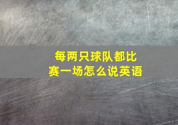 每两只球队都比赛一场怎么说英语