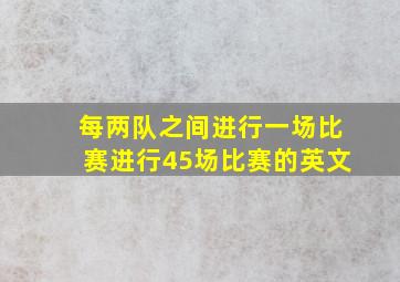 每两队之间进行一场比赛进行45场比赛的英文