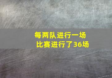 每两队进行一场比赛进行了36场