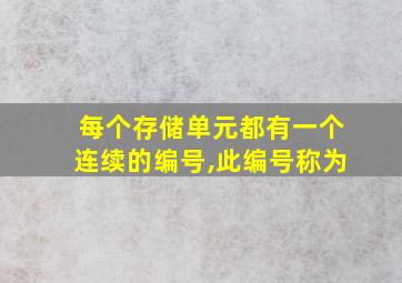 每个存储单元都有一个连续的编号,此编号称为