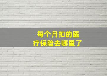 每个月扣的医疗保险去哪里了