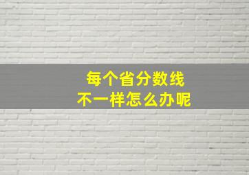 每个省分数线不一样怎么办呢