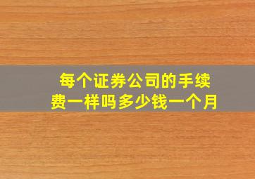 每个证券公司的手续费一样吗多少钱一个月