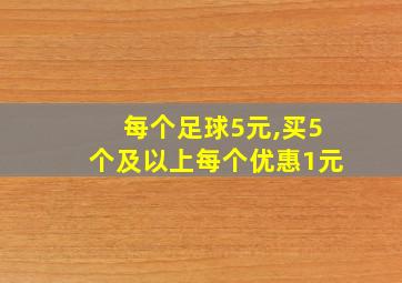 每个足球5元,买5个及以上每个优惠1元