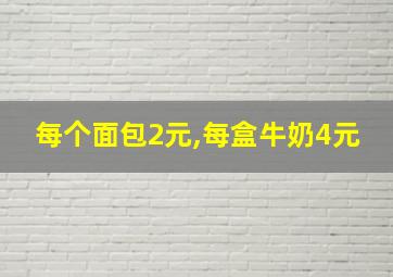 每个面包2元,每盒牛奶4元