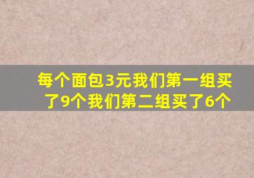 每个面包3元我们第一组买了9个我们第二组买了6个