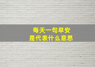 每天一句早安是代表什么意思