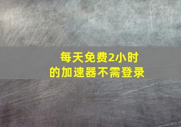 每天免费2小时的加速器不需登录