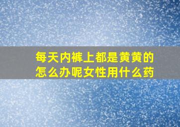 每天内裤上都是黄黄的怎么办呢女性用什么药