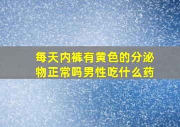 每天内裤有黄色的分泌物正常吗男性吃什么药