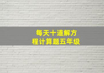 每天十道解方程计算题五年级