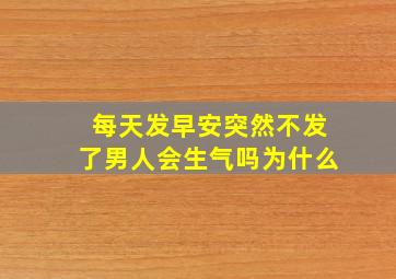 每天发早安突然不发了男人会生气吗为什么