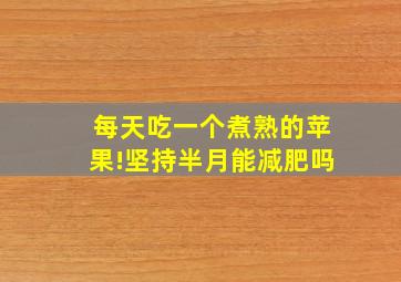 每天吃一个煮熟的苹果!坚持半月能减肥吗