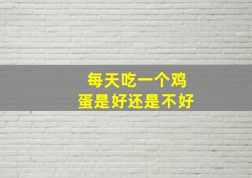 每天吃一个鸡蛋是好还是不好