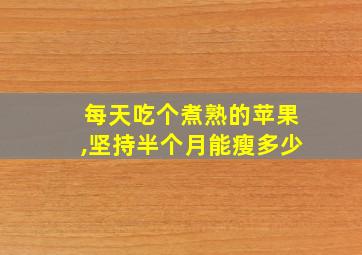 每天吃个煮熟的苹果,坚持半个月能瘦多少