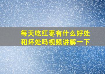 每天吃红枣有什么好处和坏处吗视频讲解一下