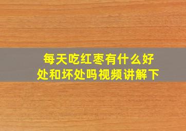 每天吃红枣有什么好处和坏处吗视频讲解下