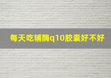 每天吃辅酶q10胶囊好不好