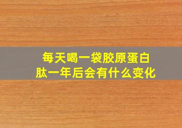 每天喝一袋胶原蛋白肽一年后会有什么变化