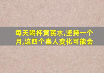 每天喝杯黄芪水,坚持一个月,这四个喜人变化可能会