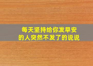 每天坚持给你发早安的人突然不发了的说说