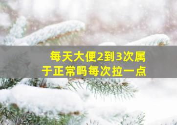 每天大便2到3次属于正常吗每次拉一点