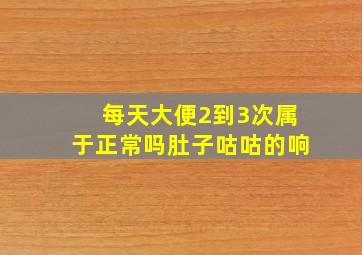 每天大便2到3次属于正常吗肚子咕咕的响