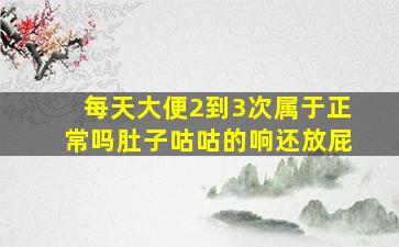 每天大便2到3次属于正常吗肚子咕咕的响还放屁