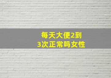 每天大便2到3次正常吗女性