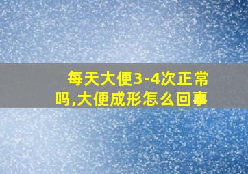 每天大便3-4次正常吗,大便成形怎么回事