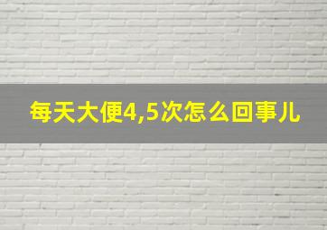 每天大便4,5次怎么回事儿