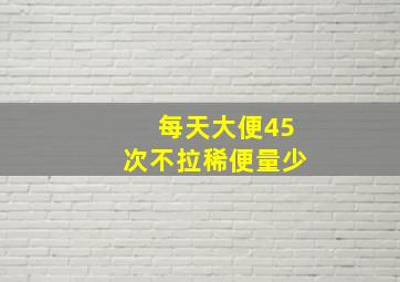 每天大便45次不拉稀便量少