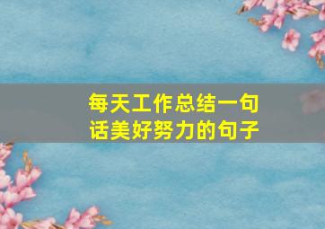 每天工作总结一句话美好努力的句子